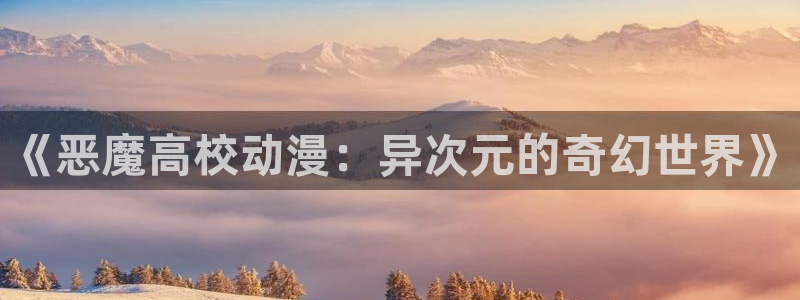 包子漫画免费漫画入口页面无广告：《恶魔高校动漫：异次元的奇幻世界》