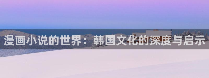 传武漫画包子漫画：漫画小说的世界：韩国文化的深度与启示